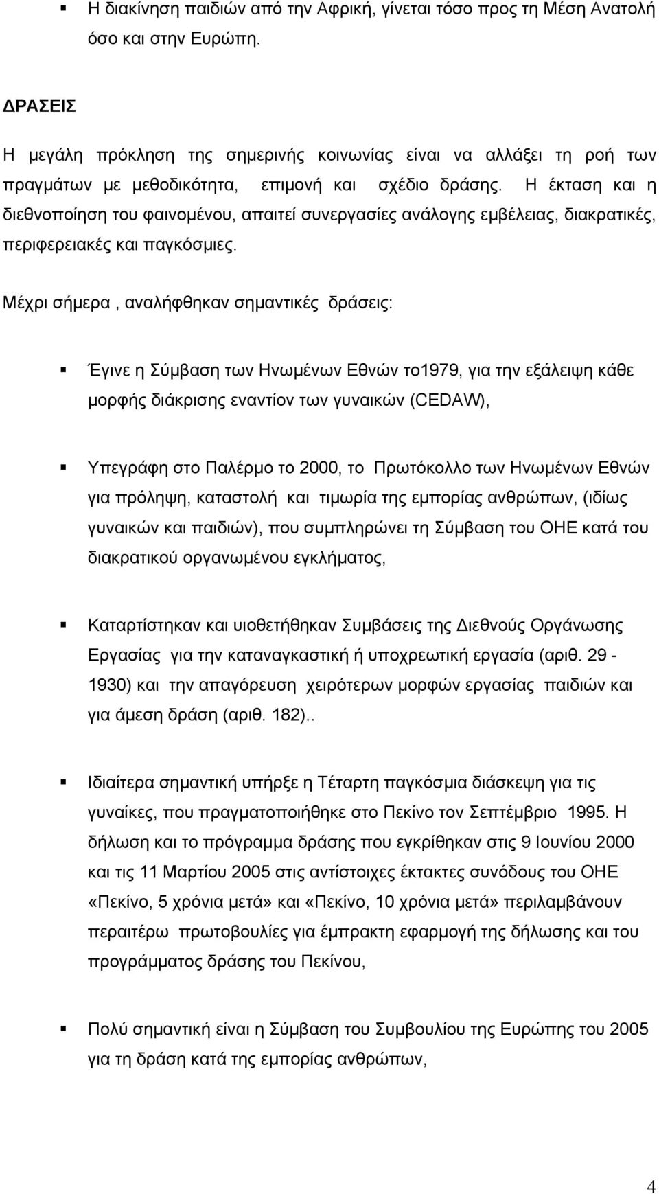 Η έκταση και η διεθνοποίηση του φαινομένου, απαιτεί συνεργασίες ανάλογης εμβέλειας, διακρατικές, περιφερειακές και παγκόσμιες.