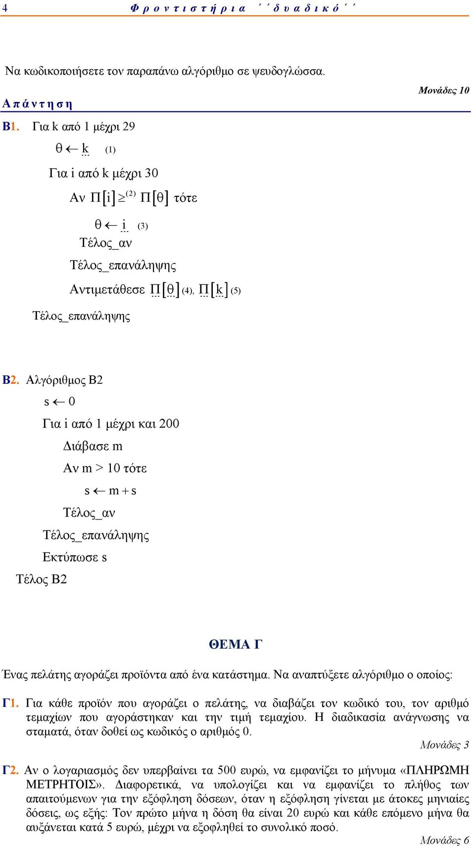 Αλγόριθμος Β2 s 0 Τέλος Β2 Για i από 1 μέχρι και 200 Διάβασε m Aν m > 10 τότε s m+ s Εκτύπωσε s ΘΕΜΑ Γ Ένας πελάτης αγοράζει προϊόντα από ένα κατάστημα. Να αναπτύξετε αλγόριθμο ο οποίος: Γ1.