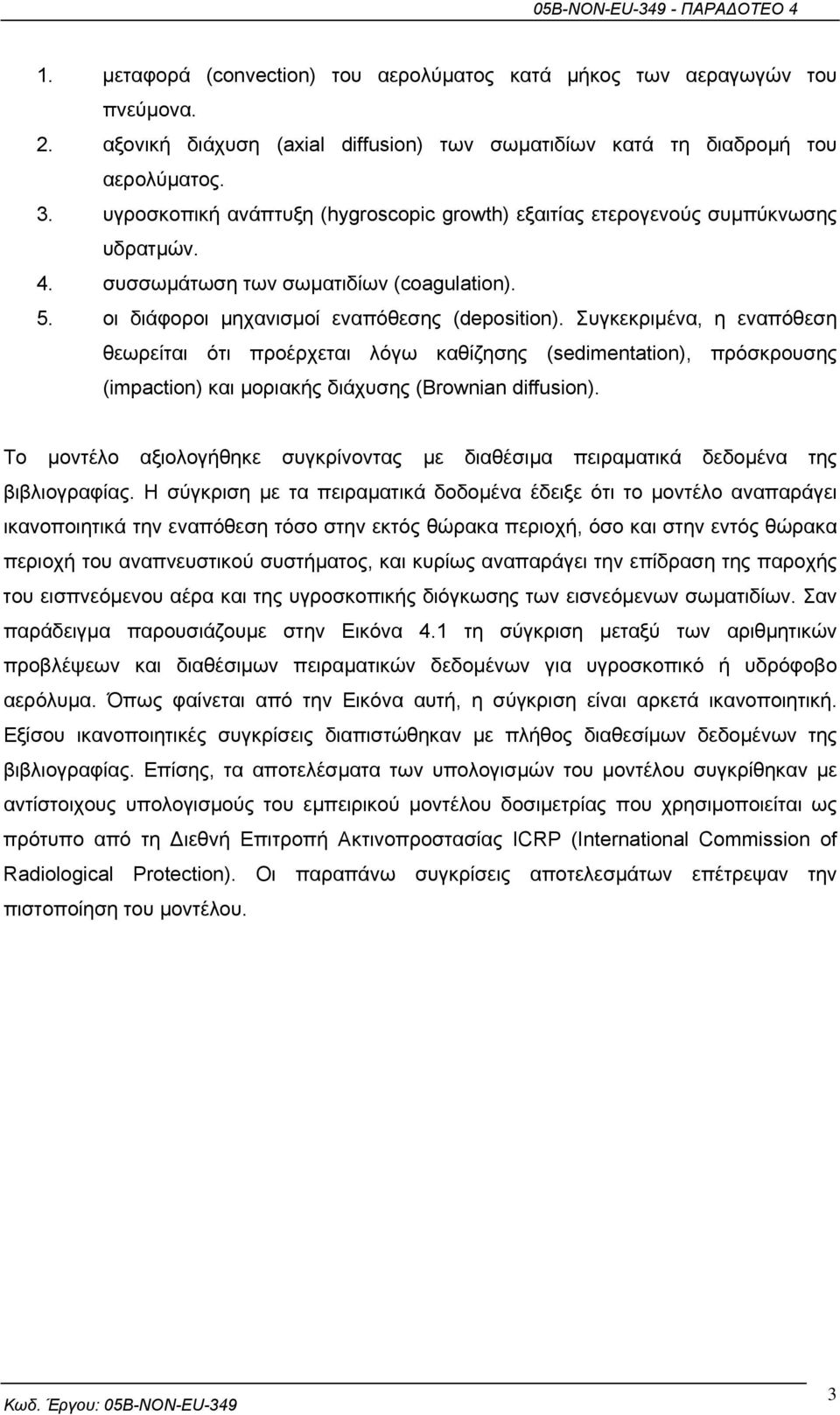 Συγκεκριµένα, η εναπόθεση θεωρείται ότι προέρχεται λόγω καθίζησης (sedimentation), πρόσκρουσης (impaction) και µοριακής διάχυσης (Brownian diffusion).