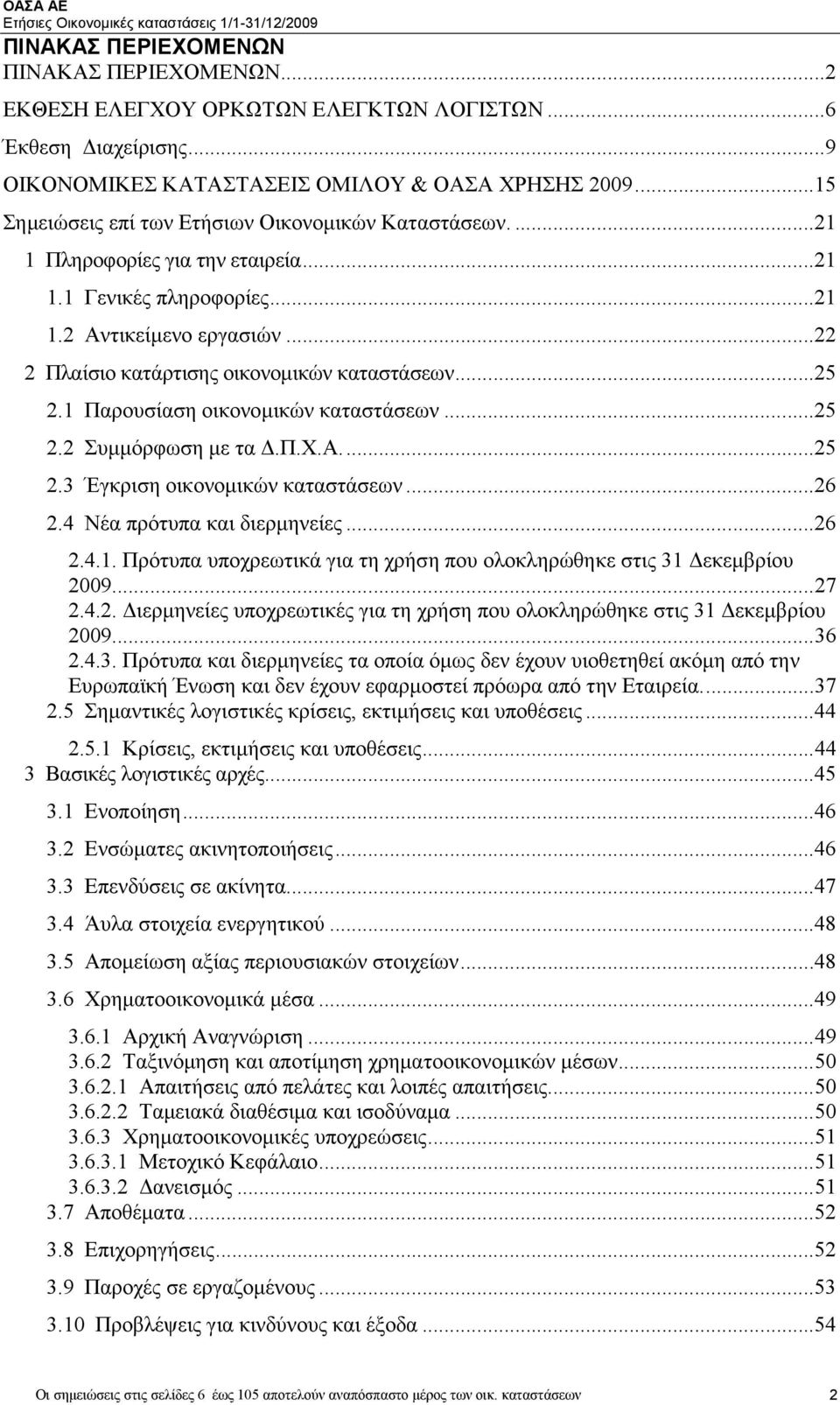 ..25 2.1 Παρουσίαση οικονοµικών καταστάσεων...25 2.2 Συµµόρφωση µε τα.π.χ.α...25 2.3 Έγκριση οικονοµικών καταστάσεων...26 2.4 Νέα πρότυπα και διερµηνείες...26 2.4.1. Πρότυπα υποχρεωτικά για τη χρήση που ολοκληρώθηκε στις 31 εκεµβρίου 2009.
