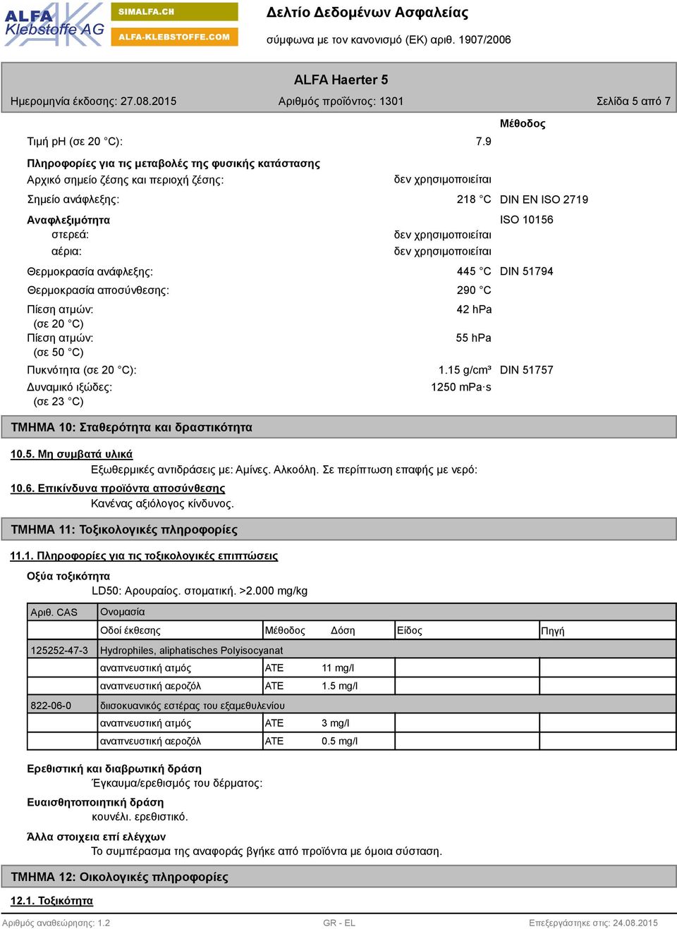 χρησιμοποιείται δεν χρησιμοποιείται 218 C DIN EN ISO 2719 445 C Θερμοκρασία αποσύνθεσης: 290 C Πίεση ατμών: (σε 20 C) Πίεση ατμών: (σε 50 C) 42 hpa 55 hpa ISO 10156 DIN 51794 Πυκνότητα (σε 20 C): 1.
