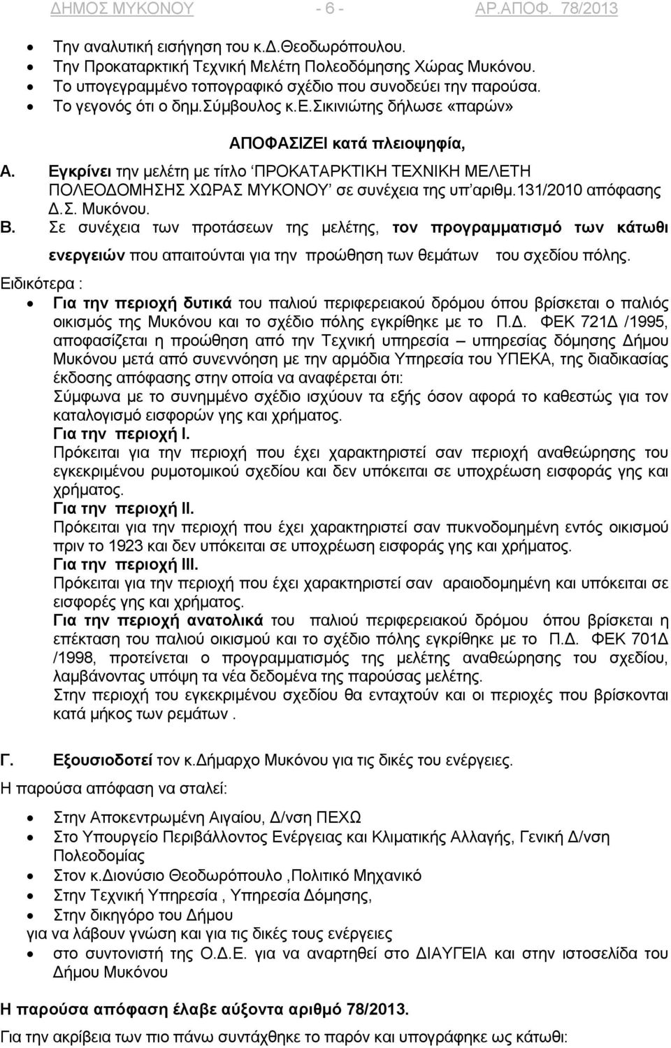 Εγκρίνει την μελέτη με τίτλο ΠΡΟΚΑΤΑΡΚΤΙΚΗ ΤΕΧΝΙΚΗ ΜΕΛΕΤΗ ΠΟΛΕΟΔΟΜΗΣΗΣ ΧΩΡΑΣ ΜΥΚΟΝΟΥ σε συνέχεια της υπ αριθμ.131/2010 απόφασης Δ.Σ. Μυκόνου. Β.