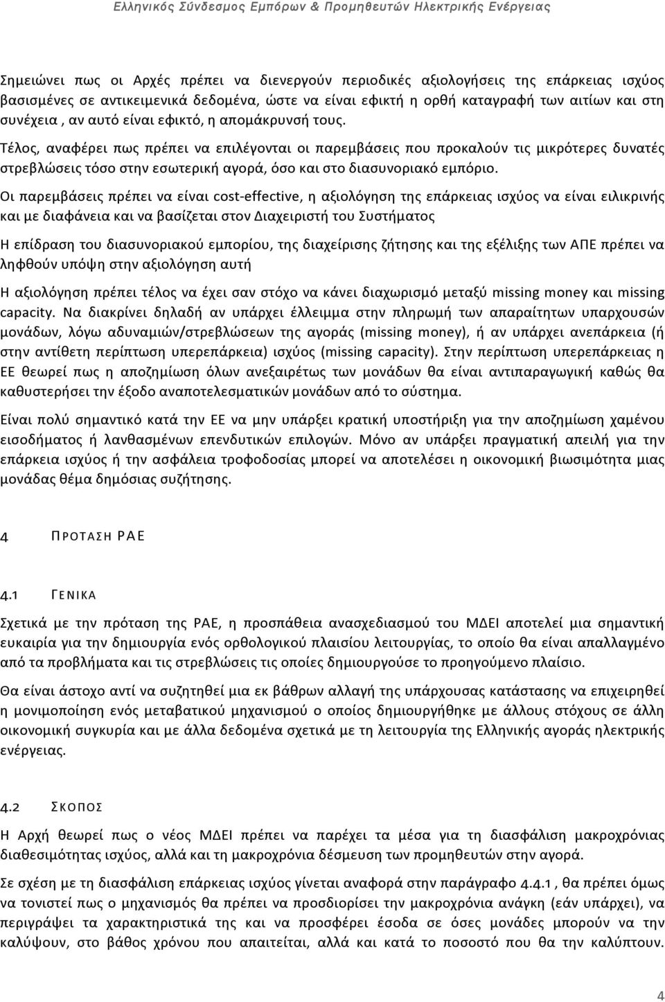 Τέλος, αναφέρει πως πρέπει να επιλέγονται οι παρεμβάσεις που προκαλούν τις μικρότερες δυνατές στρεβλώσεις τόσο στην εσωτερική αγορά, όσο και στο διασυνοριακό εμπόριο.