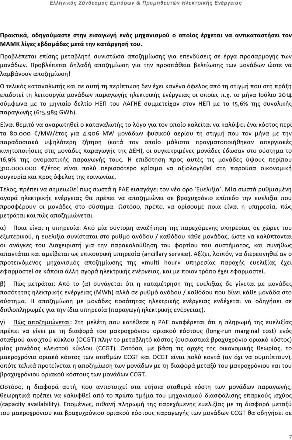 Ο τελικός καταναλωτής και σε αυτή τη περίπτωση δεν έχει κανένα όφελος από τη στιγμή που στη πράξη επιδοτεί τη λειτουργία μονάδων παραγωγής ηλεκτρικής ενέργειας οι οποίες π.χ. το μήνα Ιούλιο 2014 σύμφωνα με το μηνιαίο δελτίο ΗΕΠ του ΛΑΓΗΕ συμμετείχαν στον ΗΕΠ με το 15,6% της συνολικής παραγωγής (615,989 GWh).