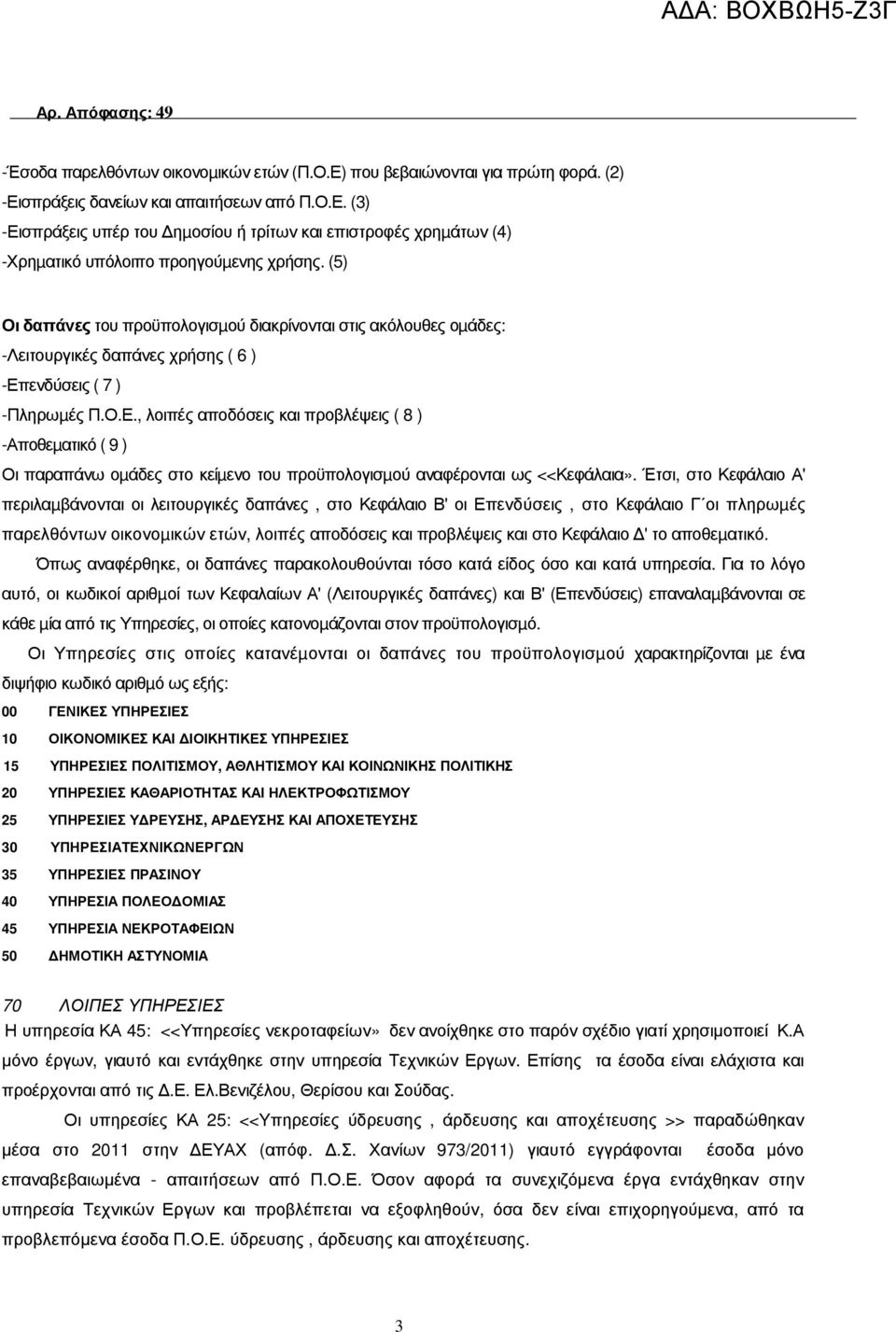 ενδύσεις ( 7 ) -Πληρωµές Π.Ο.Ε., λοιπές αποδόσεις και προβλέψεις ( 8 ) -Αποθεµατικό ( 9 ) Οι παραπάνω οµάδες στο κείµενο του προϋπολογισµού αναφέρονται ως <<Κεφάλαια».