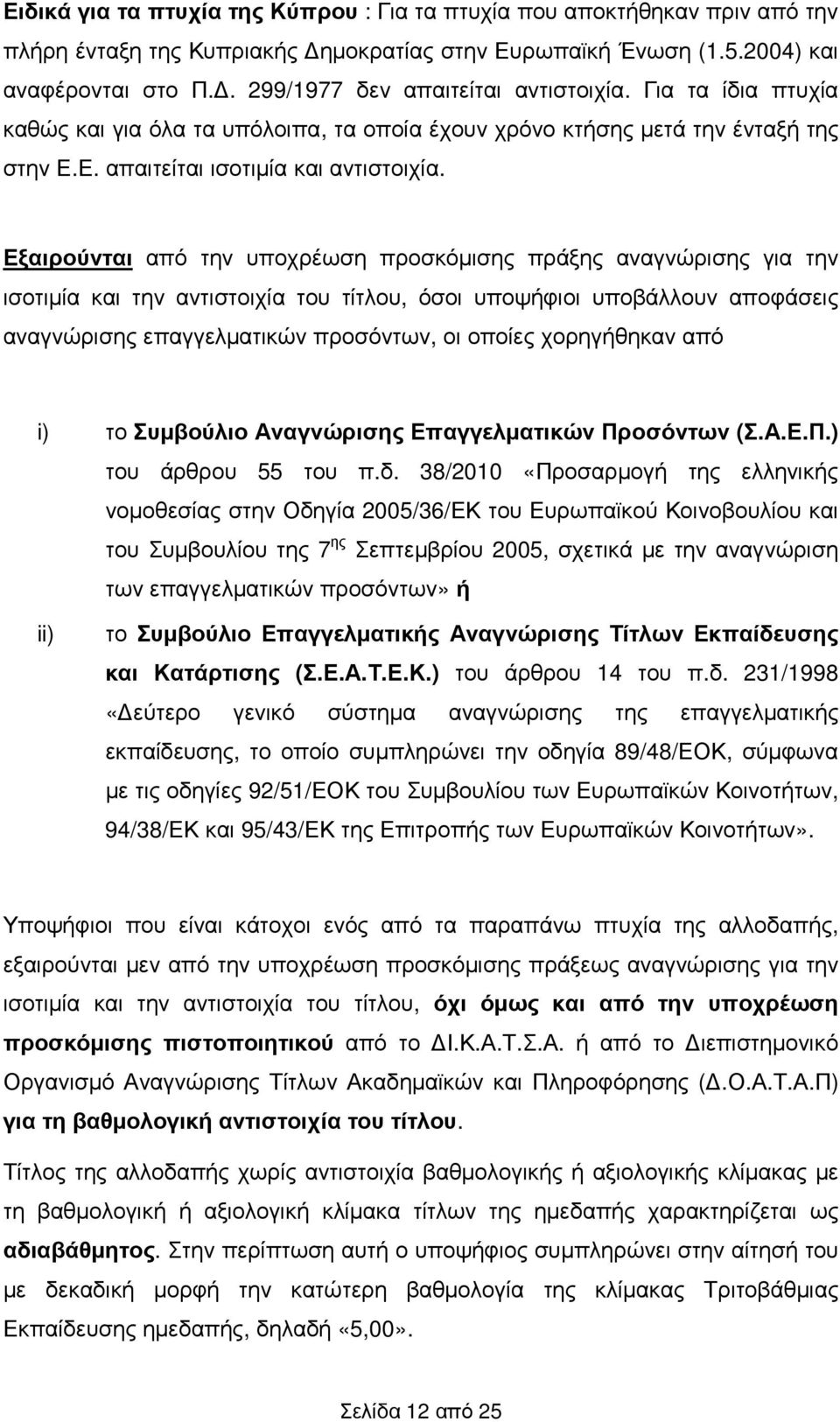 Εξαιρούνται από την υποχρέωση προσκόµισης πράξης αναγνώρισης για την ισοτιµία και την αντιστοιχία του τίτλου, όσοι υποψήφιοι υποβάλλουν αποφάσεις αναγνώρισης επαγγελµατικών προσόντων, οι οποίες