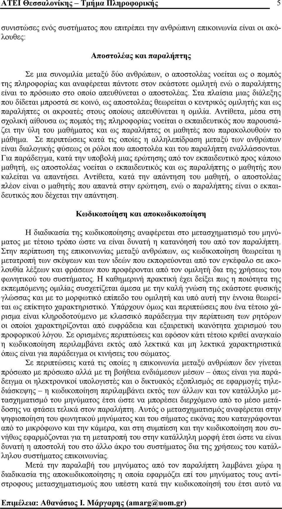 Στα πλαίσια µιας διάλεξης που δίδεται µπροστά σε κοινό, ως αποστολέας θεωρείται ο κεντρικός οµιλητής και ως παραλήπτες οι ακροατές στους οποίους απευθύνεται η οµιλία.