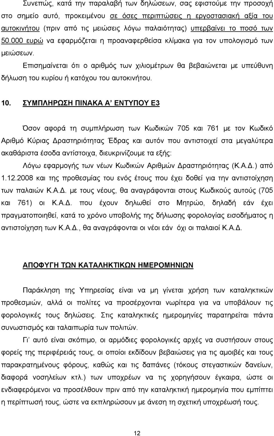 Επισημαίνεται ότι ο αριθμός των χιλιομέτρων θα βεβαιώνεται με υπεύθυνη δήλωση του κυρίου ή κατόχου του αυτοκινήτου. 10.