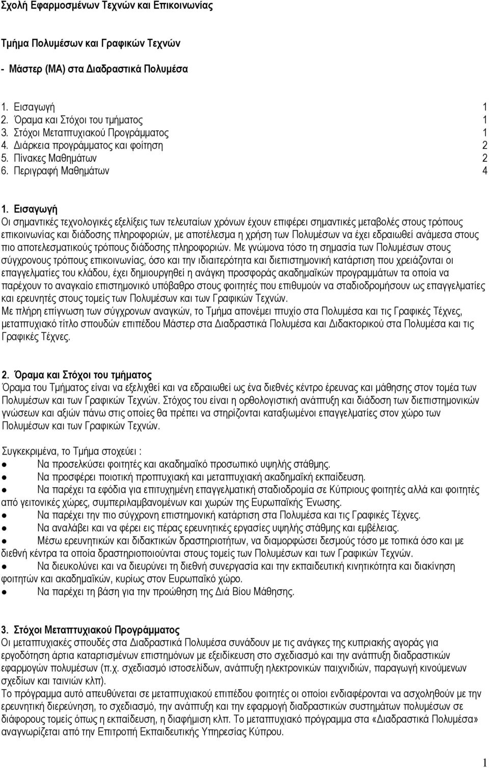 Εισαγωγή Οι σημαντικές τεχνολογικές εξελίξεις των τελευταίων χρόνων έχουν επιφέρει σημαντικές μεταβολές στους τρόπους επικοινωνίας και διάδοσης πληροφοριών, με αποτέλεσμα η χρήση των Πολυμέσων να