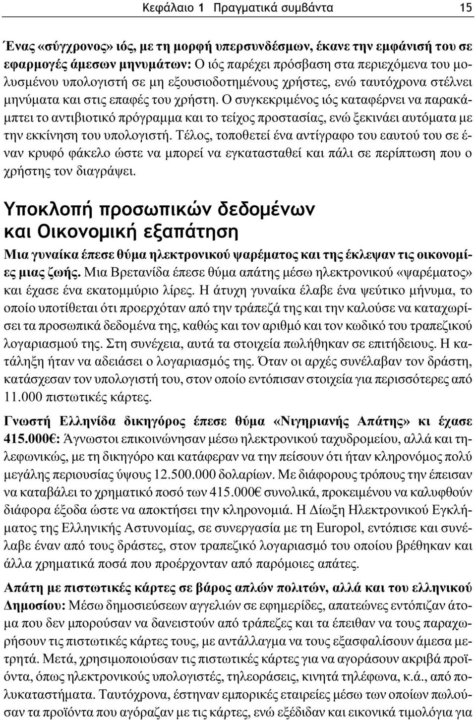 Ο συγκεκριμένος ιός καταφέρνει να παρακάμπτει το αντιβιοτικό πρόγραμμα και το τείχος προστασίας, ενώ ξεκινάει αυτόματα με την εκκίνηση του υπολογιστή.