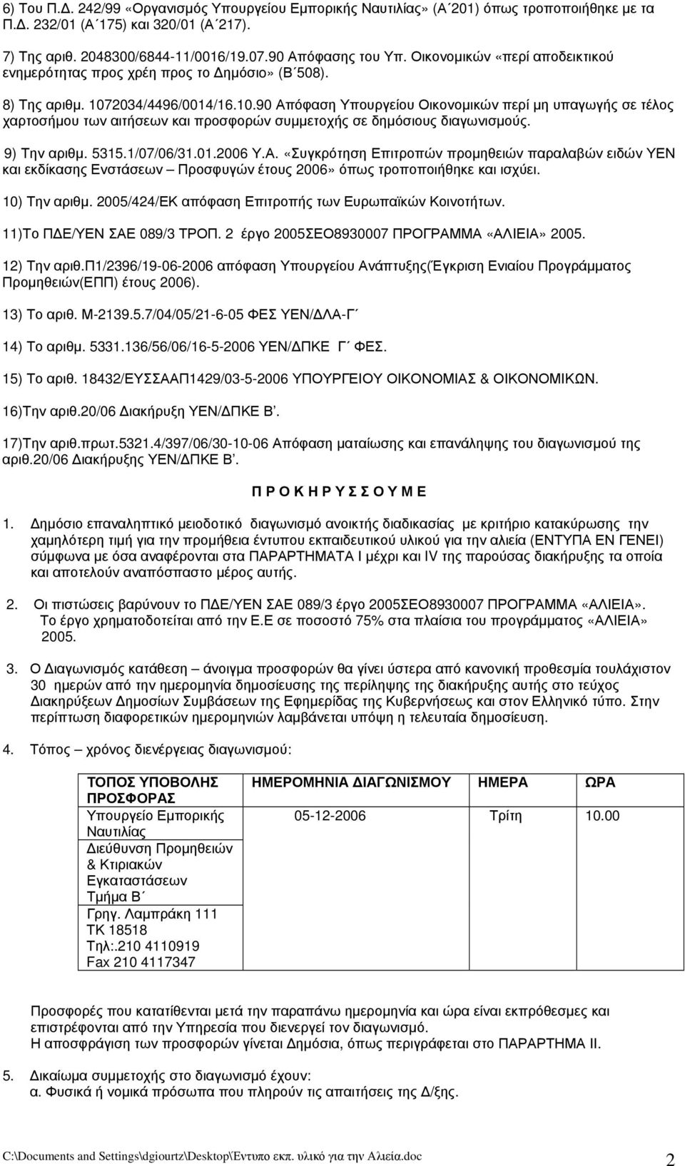 2034/4496/0014/16.10.90 Απόφαση Υπουργείου Οικονομικών περί μη υπαγωγής σε τέλος χαρτοσήμου των αιτήσεων και προσφορών συμμετοχής σε δημόσιους διαγωνισμούς. 9) Την αριθμ. 5315.1/07/06/31.01.2006 Υ.Α. «Συγκρότηση Επιτροπών προμηθειών παραλαβών ειδών ΥΕΝ και εκδίκασης Ενστάσεων Προσφυγών έτους 2006» όπως τροποποιήθηκε και ισχύει.