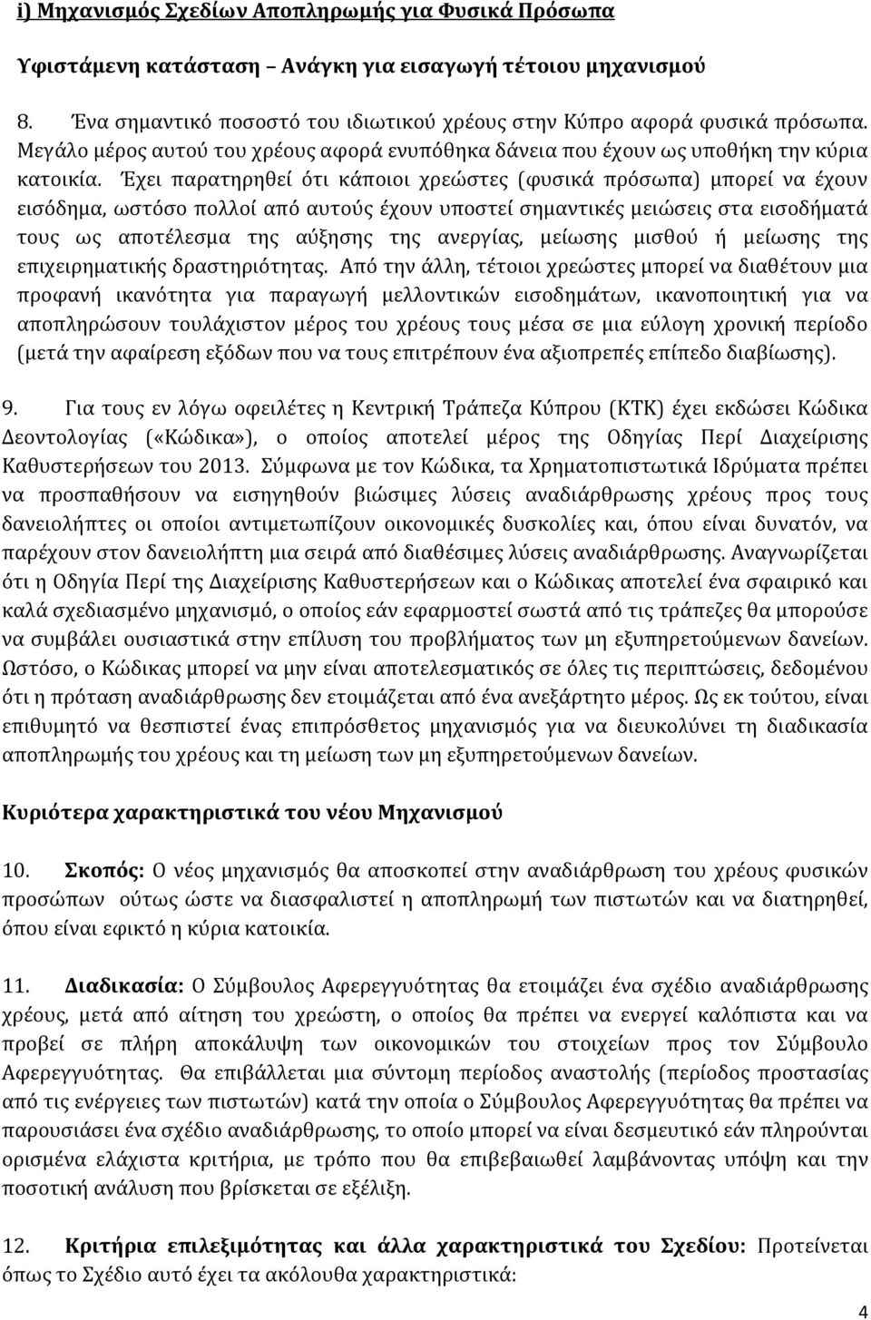 Έχει παρατηρηθεί ότι κάποιοι χρεώστες (φυσικά πρόσωπα) μπορεί να έχουν εισόδημα, ωστόσο πολλοί από αυτούς έχουν υποστεί σημαντικές μειώσεις στα εισοδήματά τους ως αποτέλεσμα της αύξησης της ανεργίας,