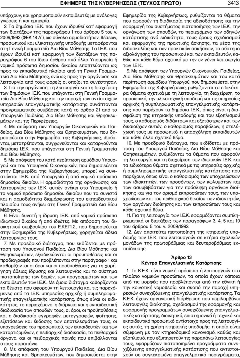 18 Α ), ως σύνολο αρμοδιοτήτων, θέσεων, προσωπικού και υλικοτεχνικής υποδομής μεταφέρονται στη Γενική Γραμματεία Δια Βίου Μάθησης. Τα Ι.Ε.Κ.