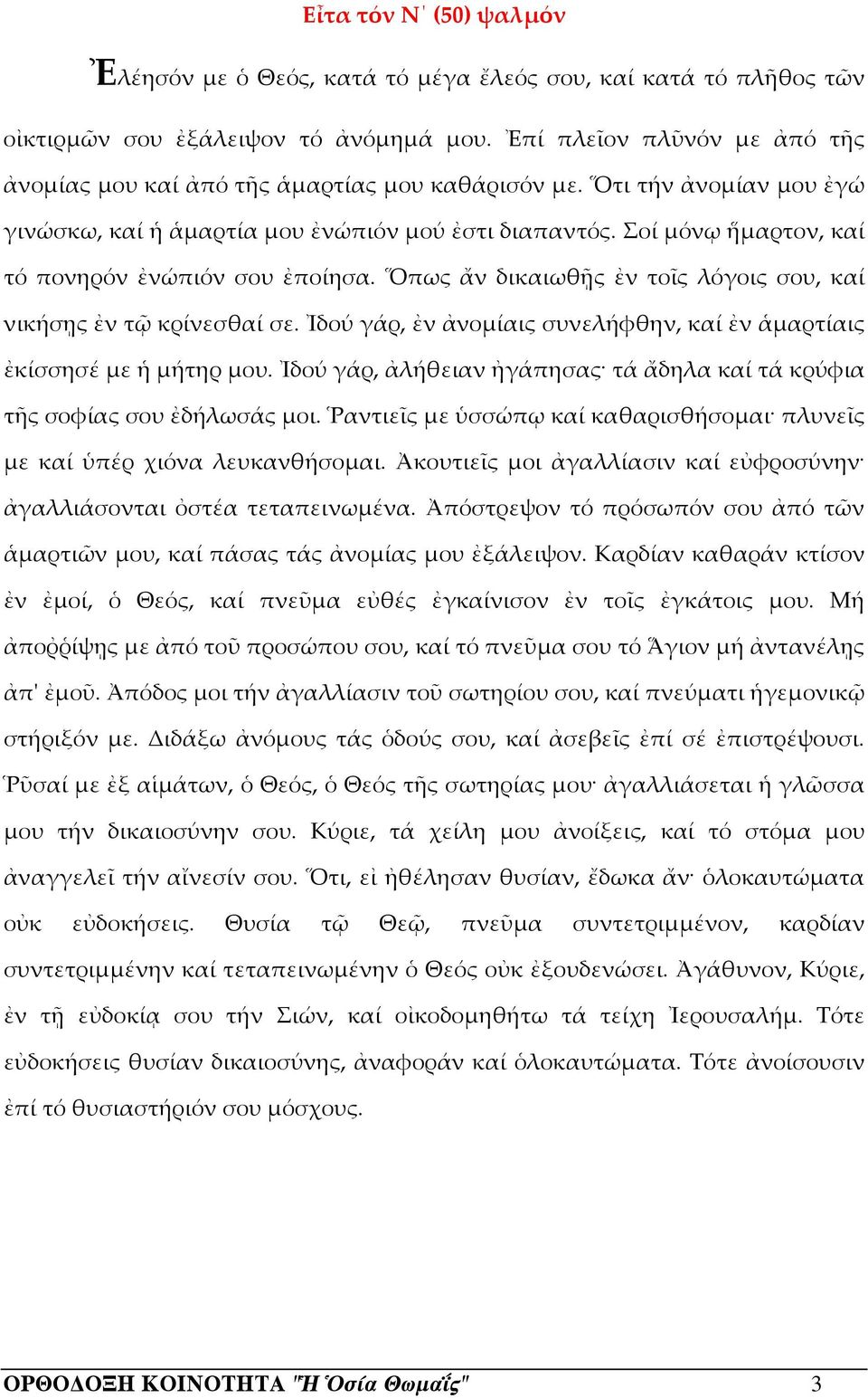 Σοί μόνῳ ἥμαρτον, καί τό πονηρόν ἐνώπιόν σου ἐποίησα. Ὅπως ἄν δικαιωθῇς ἐν τοῖς λόγοις σου, καί νικήσῃς ἐν τῷ κρίνεσθαί σε. Ἰδού γάρ, ἐν ἀνομίαις συνελήφθην, καί ἐν ἁμαρτίαις ἐκίσσησέ με ἡ μήτηρ μου.