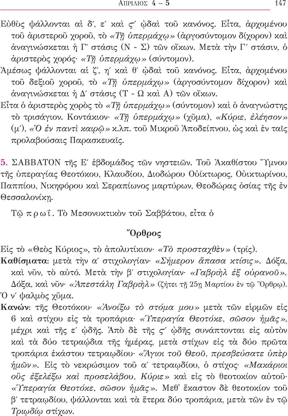 Εἶτα, ἀρχομένου τοῦ δεξιοῦ χοροῦ, τὸ «Τῇ ὑπερμάχῳ» (ἀργοσύντομον δίχορον) καὶ ἀναγινώσκεται ἡ Δʹ στάσις (Τ Ω καὶ Α) τῶν οἴκων.