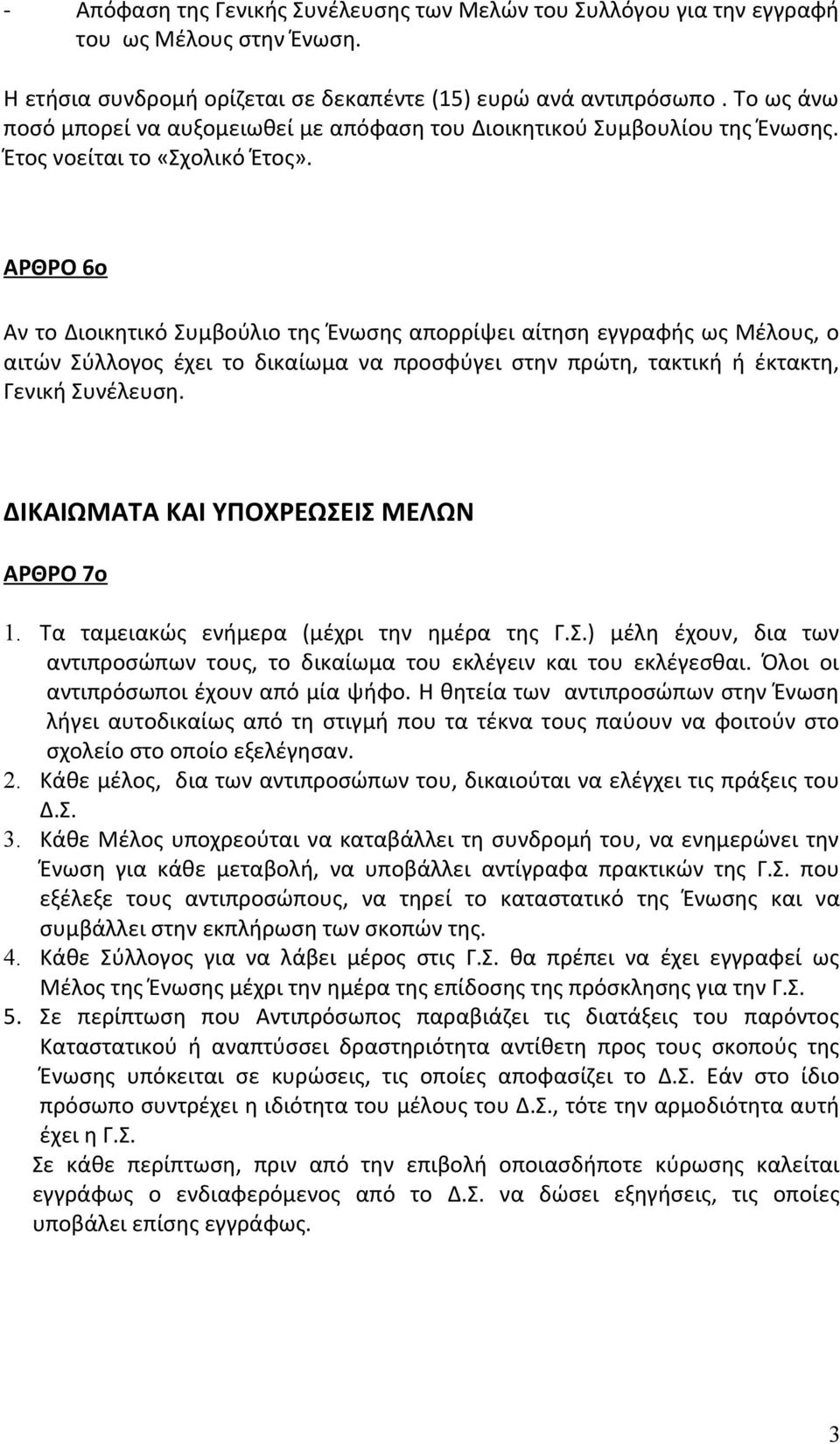 ΑΡΘΡΟ 6ο Αν το Διοικητικό Συμβούλιο της Ένωσης απορρίψει αίτηση εγγραφής ως Μέλους, ο αιτών Σύλλογος έχει το δικαίωμα να προσφύγει στην πρώτη, τακτική ή έκτακτη, Γενική Συνέλευση.