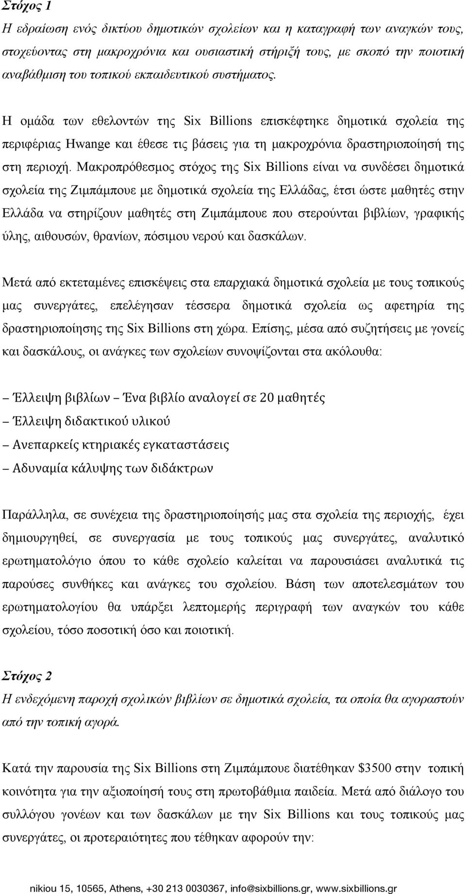 Μακροπρόθεσµος στόχος της Six Billions είναι να συνδέσει δηµοτικά σχολεία της Ζιµπάµπουε µε δηµοτικά σχολεία της Ελλάδας, έτσι ώστε µαθητές στην Ελλάδα να στηρίζουν µαθητές στη Ζιµπάµπουε που