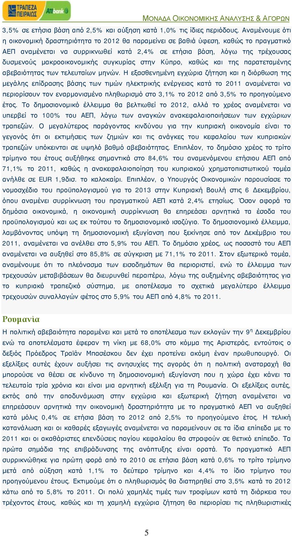 μακροοικονομικής συγκυρίας στην Κύπρο, καθώς και της παρατεταμένης αβεβαιότητας των τελευταίων μηνών.