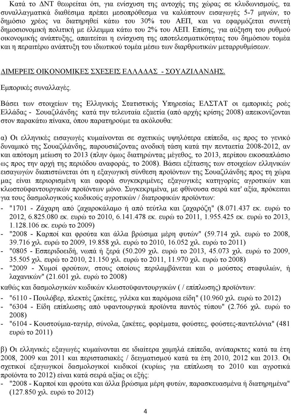 Επίσης, για αύξηση του ρυθμού οικονομικής ανάπτυξης, απαιτείται η ενίσχυση της αποτελεσματικότητας του δημόσιου τομέα και η περαιτέρω ανάπτυξη του ιδιωτικού τομέα μέσω των διαρθρωτικών μεταρρυθμίσεων.