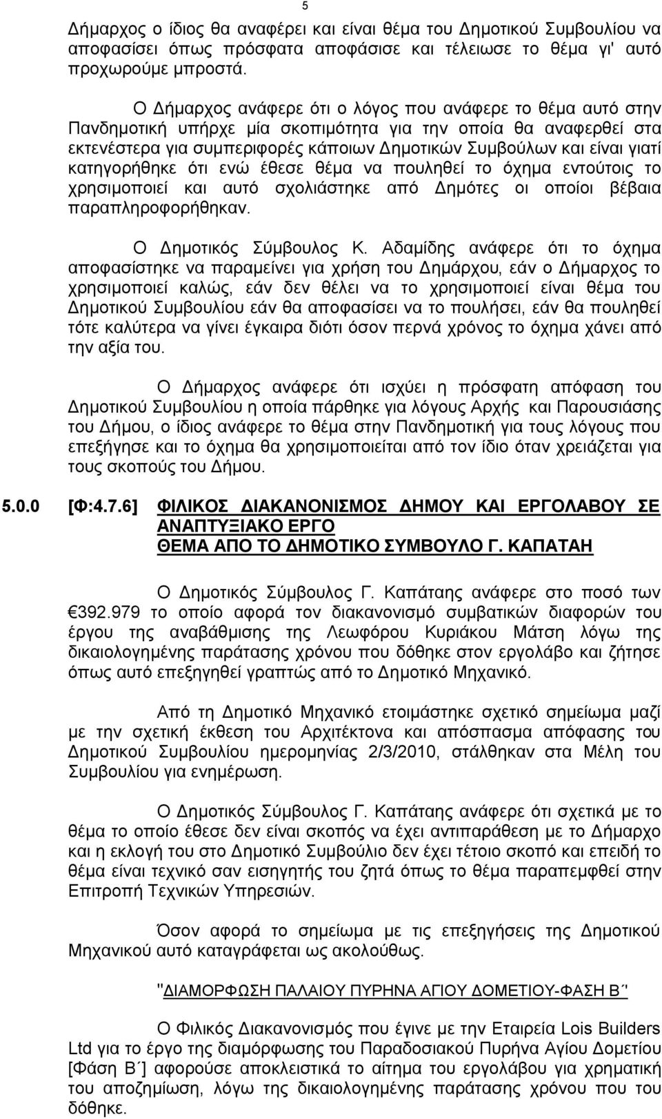 κατηγορήθηκε ότι ενώ έθεσε θέμα να πουληθεί το όχημα εντούτοις το χρησιμοποιεί και αυτό σχολιάστηκε από Δημότες οι οποίοι βέβαια παραπληροφορήθηκαν. Ο Δημοτικός Σύμβουλος Κ.