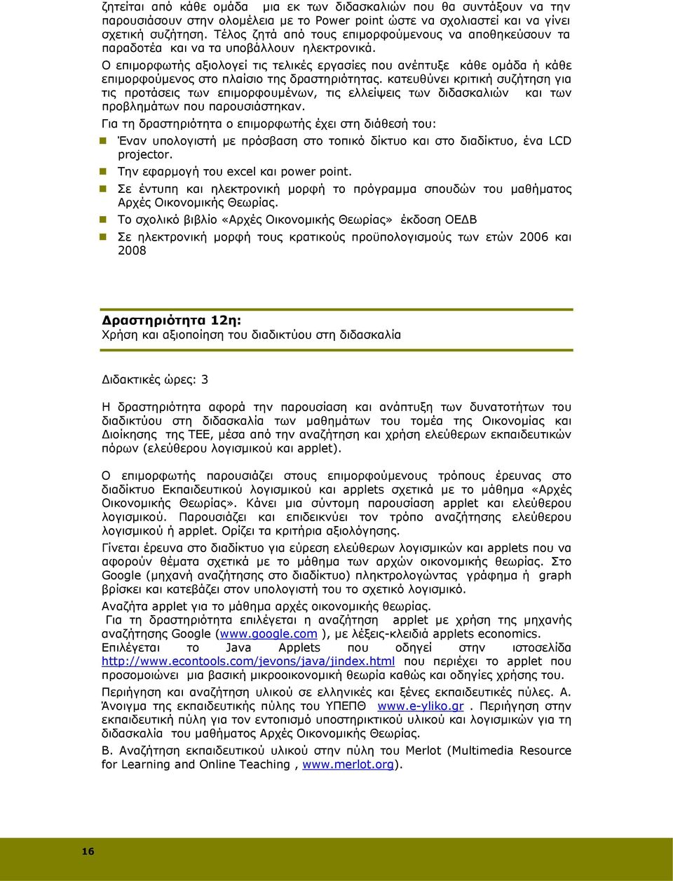 Ο επιμορφωτής αξιολογεί τις τελικές εργασίες που ανέπτυξε κάθε ομάδα ή κάθε επιμορφούμενος στο πλαίσιο της δραστηριότητας.