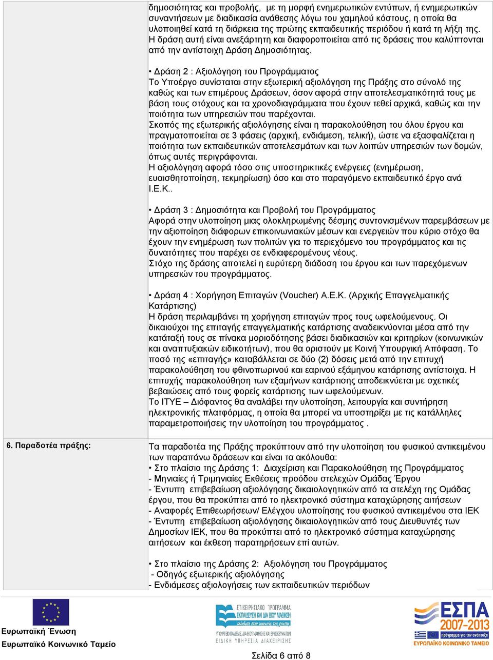 Δράση 2 : Αξιολόγηση του Προγράμματος Το Υποέργο συνίσταται στην εξωτερική αξιολόγηση της Πράξης στο σύνολό της καθώς και των επιμέρους Δράσεων, όσον αφορά στην αποτελεσματικότητά τους με βάση τους