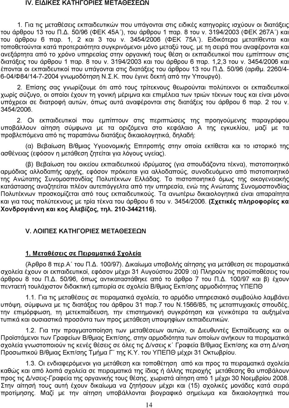 Ειδικότερα μετατίθενται και τοποθετούνται κατά προτεραιότητα συγκρινόμενοι μόνο μεταξύ τους, με τη σειρά που αναφέρονται και ανεξάρτητα από το χρόνο υπηρεσίας στην οργανική τους θέση οι εκπαιδευτικοί