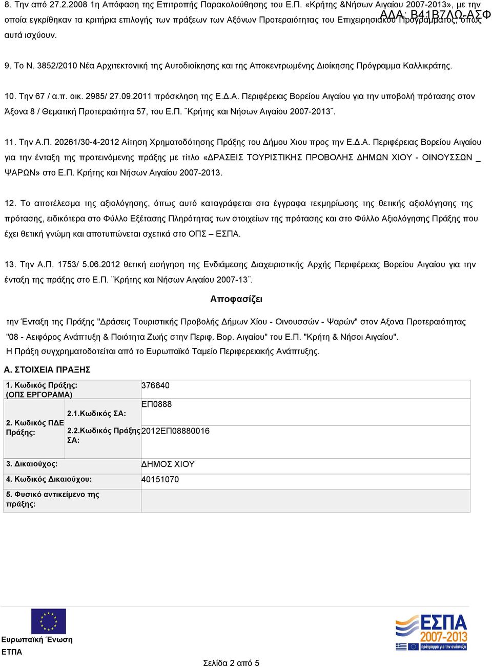 ΑΔΑ: Β41Β7ΛΩ-ΑΣΦ 9. To N. 3852/2010 Νέα Αρχιτεκτονική της Αυτοδιοίκησης και της Αποκεντρωμένης Διοίκησης Πρόγραμμα Καλλικράτης. 10. Την 67 / α.π. οικ. 2985/ 27.09.2011 πρόσκληση της Ε.Δ.Α. Περιφέρειας Βορείου Αιγαίου για την υποβολή πρότασης στον Άξονα 8 / Θεματική Προτεραιότητα 57, του Ε.