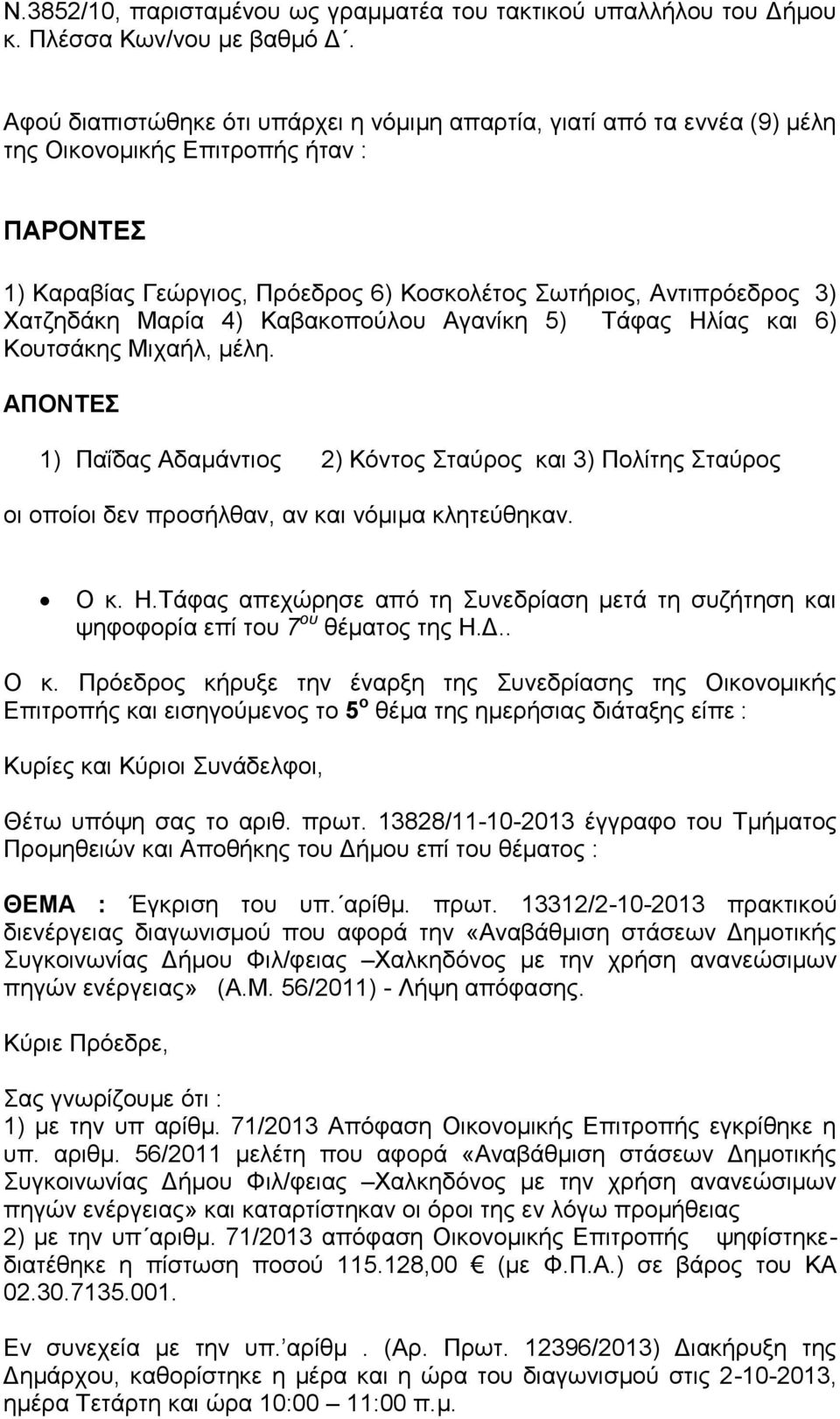 Μαρία 4) Καβακοπούλου Αγανίκη 5) Τάφας Ηλίας και 6) Κουτσάκης Μιχαήλ, μέλη. ΑΠΟΝΤΕΣ 1) Παΐδας Αδαμάντιος 2) Κόντος Σταύρος και 3) Πολίτης Σταύρος οι οποίοι δεν προσήλθαν, αν και νόμιμα κλητεύθηκαν.