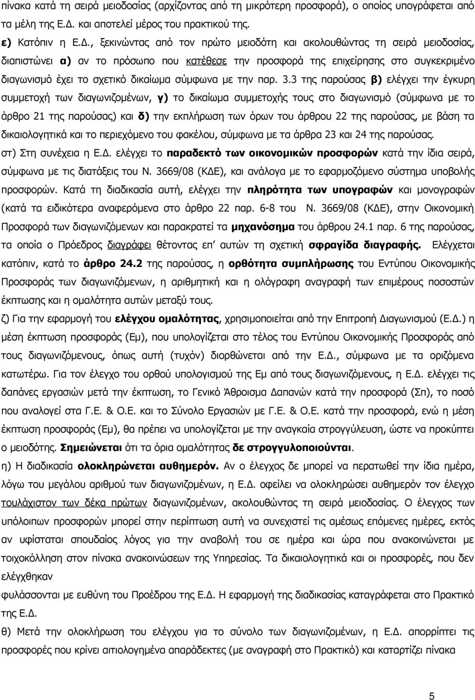 , ξεκινώντας από τον πρώτο μειοδότη και ακολουθώντας τη σειρά μειοδοσίας, διαπιστώνει α) αν το πρόσωπο που κατέθεσε την προσφορά της επιχείρησης στο συγκεκριμένο διαγωνισμό έχει το σχετικό δικαίωμα