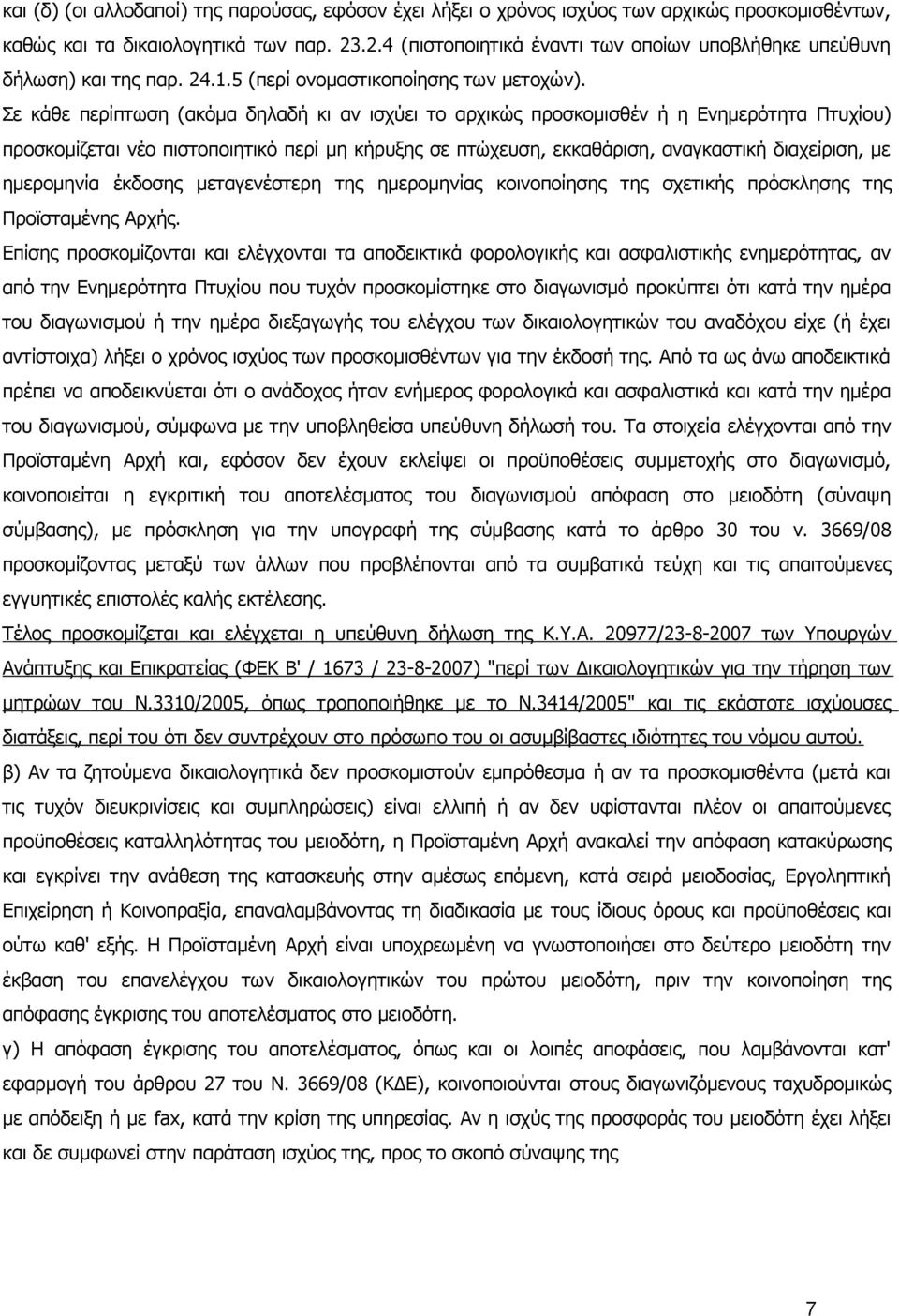 Σε κάθε περίπτωση (ακόμα δηλαδή κι αν ισχύει το αρχικώς προσκομισθέν ή η Ενημερότητα Πτυχίου) προσκομίζεται νέο πιστοποιητικό περί μη κήρυξης σε πτώχευση, εκκαθάριση, αναγκαστική διαχείριση, με