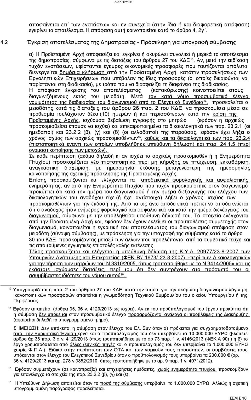 2 Έγκριση αποτελέσματος της Δημοπρασίας - Πρόσκληση για υπογραφή σύμβασης α) Η Προϊσταμένη Αρχή αποφασίζει και εγκρίνει ή ακυρώνει συνολικά ή μερικά το αποτέλεσμα της δημοπρασίας, σύμφωνα με τις