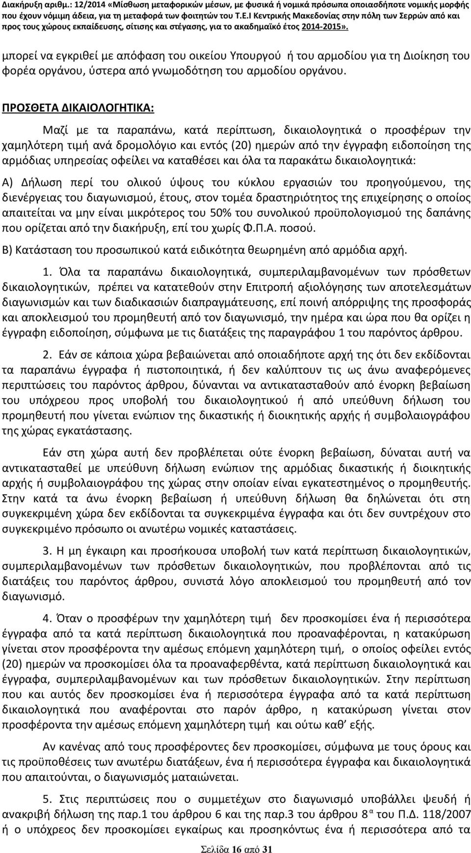 οφείλει να καταθέσει και όλα τα παρακάτω δικαιολογητικά: Α) Δήλωση περί του ολικού ύψους του κύκλου εργασιών του προηγούμενου, της διενέργειας του διαγωνισμού, έτους, στον τομέα δραστηριότητος της