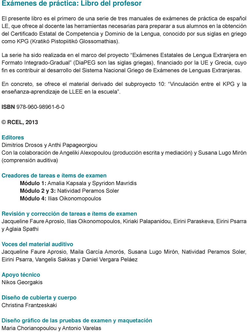 La serie ha sido realizada en el marco del proyecto Exámenes Estatales de Lengua Extranjera en Formato Integrado-Gradual (DiaPEG son las siglas griegas), financiado por la UE y Grecia, cuyo fin es