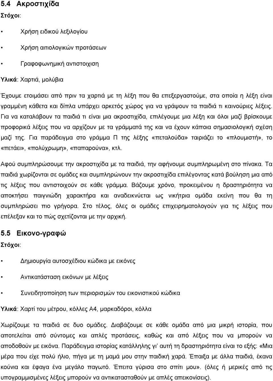 Γηα λα θαηαιάβνπλ ηα παηδηά ηη είλαη κηα αθξνζηηρίδα, επηιέγνπκε κηα ιέμε θαη φινη καδί βξίζθνπκε πξνθνξηθά ιέμεηο πνπ λα αξρίδνπλ κε ηα γξάκκαηά ηεο θαη λα έρνπλ θάπνηα ζεκαζηνινγηθή ζρέζε καδί ηεο.