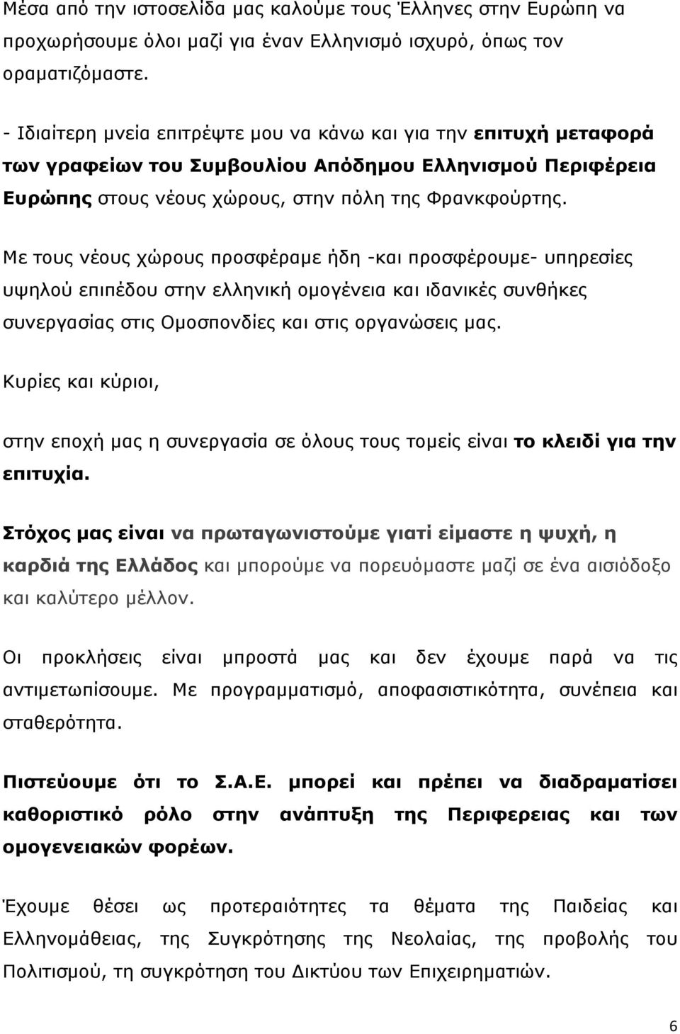 Με τους νέους χώρους προσφέραμε ήδη -και προσφέρουμε- υπηρεσίες υψηλού επιπέδου στην ελληνική ομογένεια και ιδανικές συνθήκες συνεργασίας στις Ομοσπονδίες και στις οργανώσεις μας.