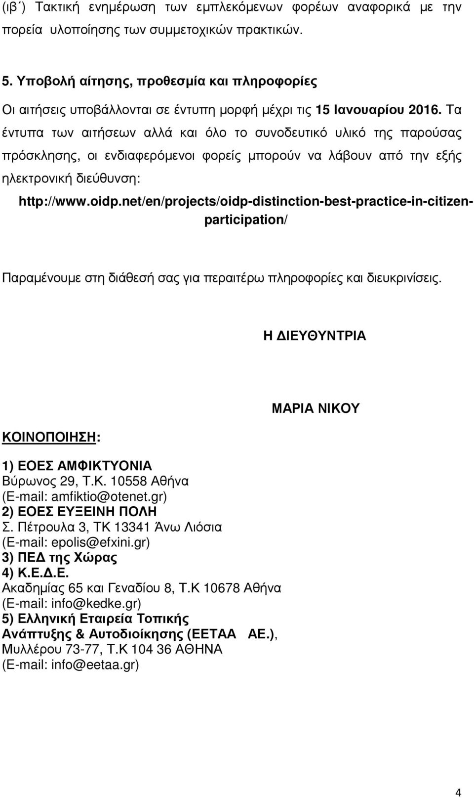 Τα έντυπα των αιτήσεων αλλά και όλο το συνοδευτικό υλικό της παρούσας πρόσκλησης, οι ενδιαφερόµενοι φορείς µπορούν να λάβουν από την εξής ηλεκτρονική διεύθυνση: http://www.oidp.