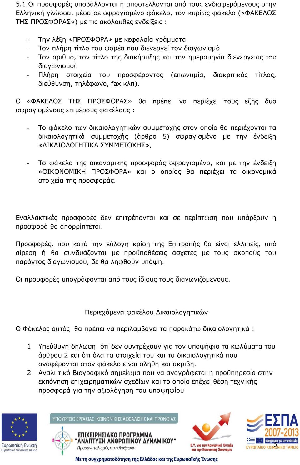 - Τον πλήρη τίτλο του φορέα που διενεργεί τον διαγωνισμό - Τον αριθμό, τον τίτλο της διακήρυξης και την ημερομηνία διενέργειας του διαγωνισμού - Πλήρη στοιχεία του προσφέροντος (επωνυμία, διακριτικός