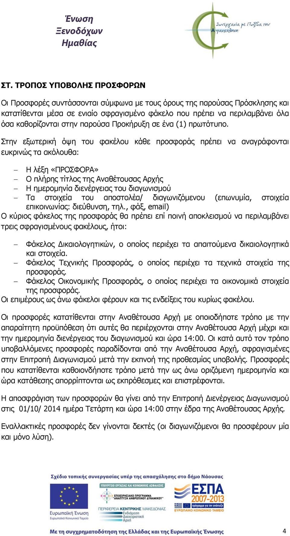 Στην εξωτερική όψη του φακέλου κάθε προσφοράς πρέπει να αναγράφονται ευκρινώς τα ακόλουθα: Η λέξη «ΠΡΟΣΦΟΡΑ» Ο πλήρης τίτλος της Αναθέτουσας Αρχής Η ημερομηνία διενέργειας του διαγωνισμού Τα στοιχεία