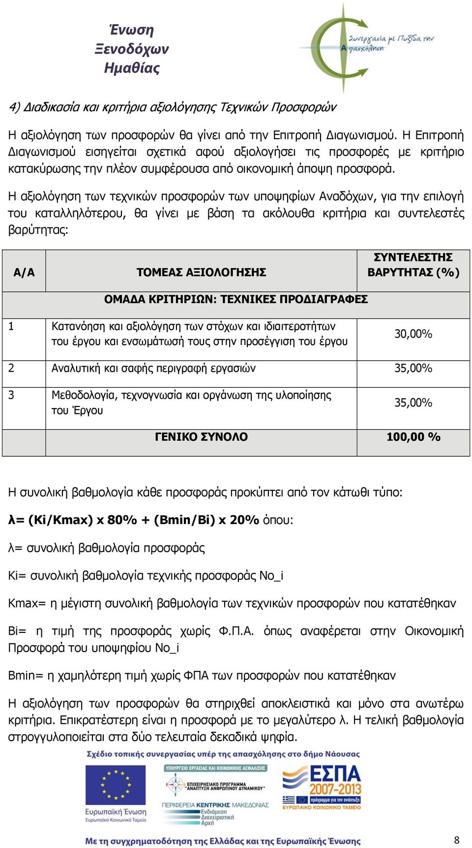 Η αξιολόγηση των τεχνικών προσφορών των υποψηφίων Αναδόχων, για την επιλογή του καταλληλότερου, θα γίνει με βάση τα ακόλουθα κριτήρια και συντελεστές βαρύτητας: Α/Α ΤΟΜΕΑΣ ΑΞΙΟΛΟΓΗΣΗΣ ΣΥΝΤΕΛΕΣΤΗΣ