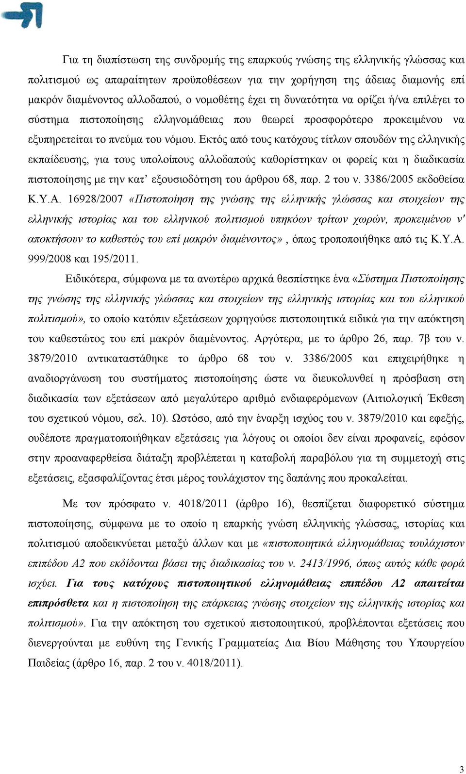 Εκτός από τους κατόχους τίτλων σπουδών της ελληνικής εκπαίδευσης, για τους υπολοίπους αλλοδαπούς καθορίστηκαν οι φορείς και η διαδικασία πιστοποίησης με την κατ εξουσιοδότηση του άρθρου 68, παρ.