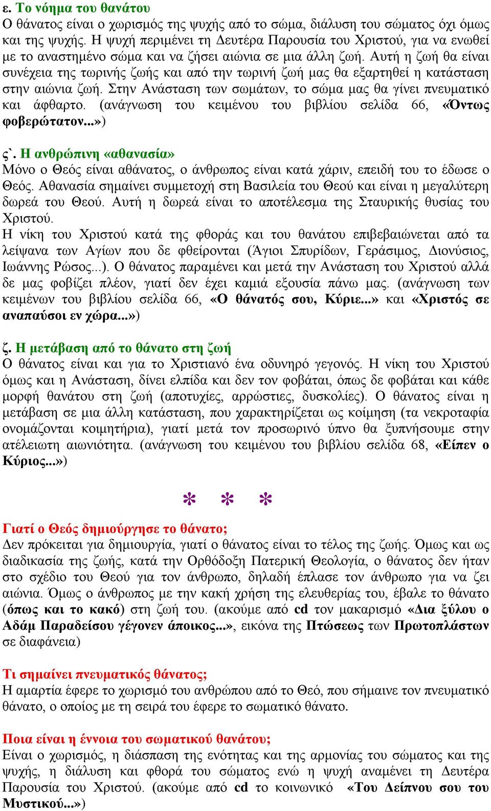 Αυτή η ζωή θα είναι συνέχεια της τωρινής ζωής και από την τωρινή ζωή μας θα εξαρτηθεί η κατάσταση στην αιώνια ζωή. Στην Ανάσταση των σωμάτων, το σώμα μας θα γίνει πνευματικό και άφθαρτο.