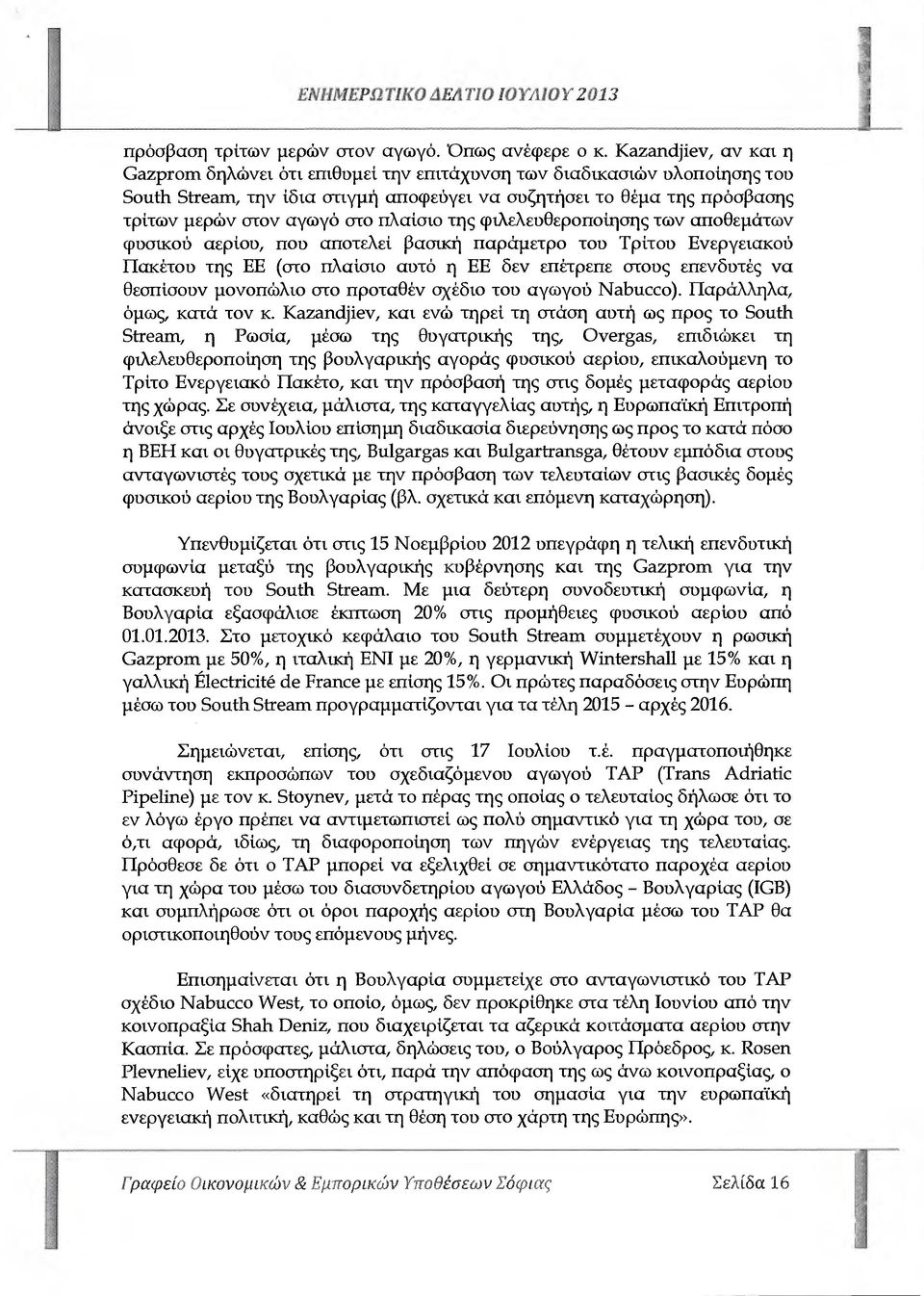 πλαίσιο της φιλελευθεροποίησης των αποθεµάτων φυσικού αερίού, πού αποτελεί βασική παράµετρο του Τρίτου Ενεργειακού Πακέτου της ΕΕ (στο πλαίσιο αυτό η ΕΕ δεν επέτρεπε στους επενδυτές να Θεσπίσουν