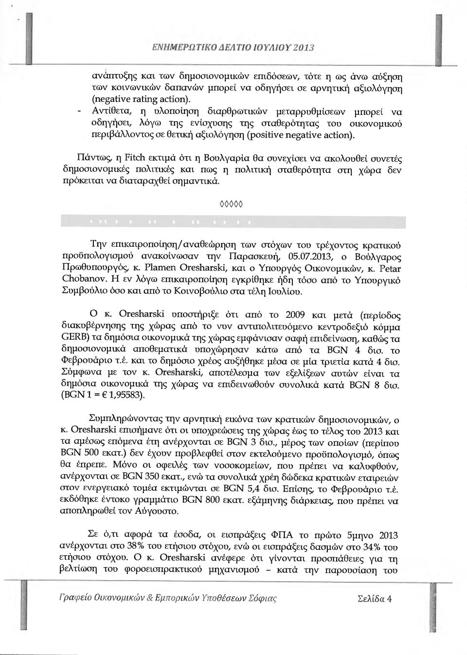 Πάντως, η Fitch εκτιµά ότι η Βουλγαρία Θα συνεχίσει να ακολουθεί συνετές δηµοσιονοµικές πολιτικές και πως η πολιτική σταθερότητα στη χώρα δεν πρόκειται να διαταραχθεί σηµαντικά.