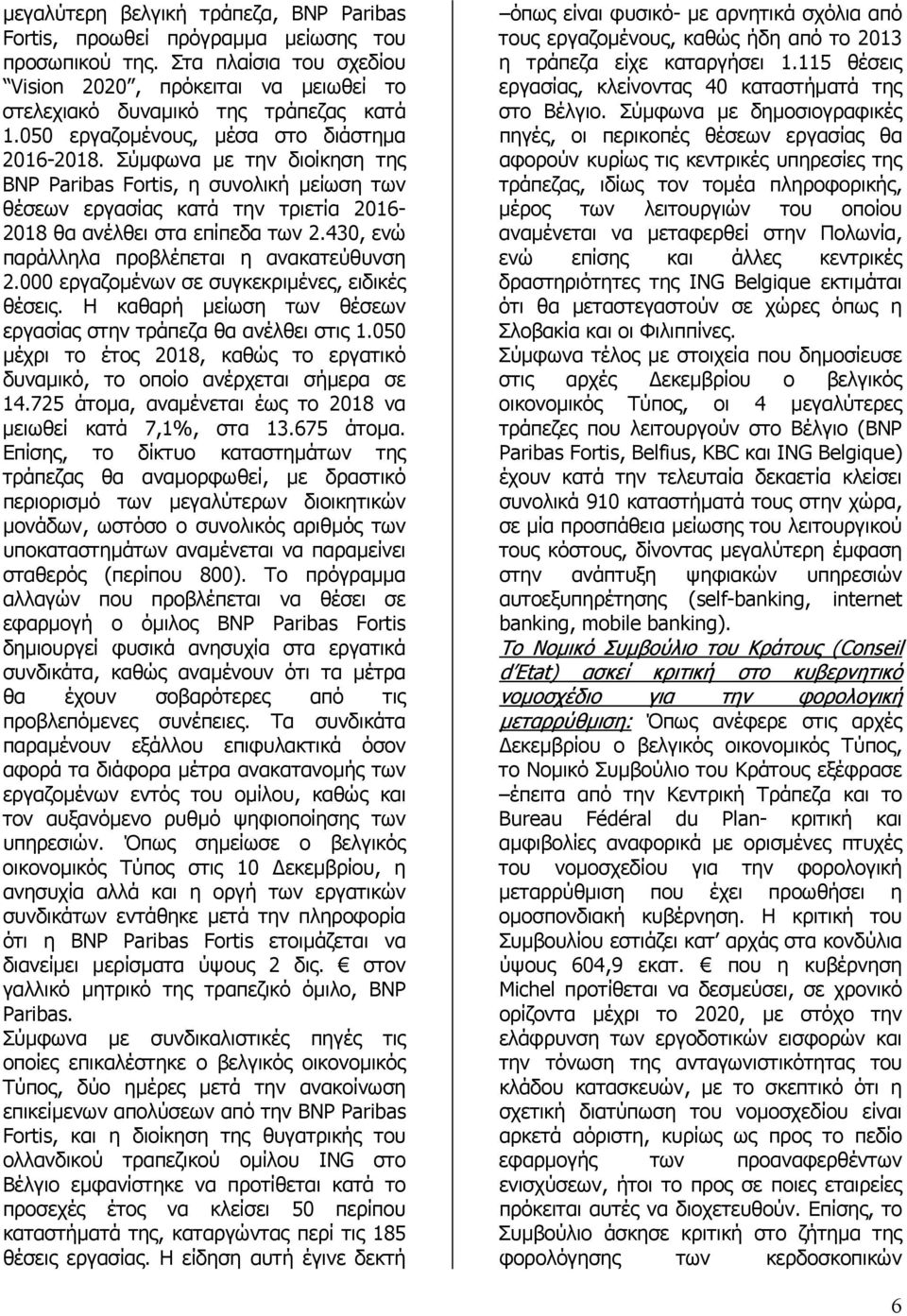 430, ενώ παράλληλα προβλέπεται η ανακατεύθυνση 2.000 εργαζοµένων σε συγκεκριµένες, ειδικές θέσεις. Η καθαρή µείωση των θέσεων εργασίας στην τράπεζα θα ανέλθει στις 1.