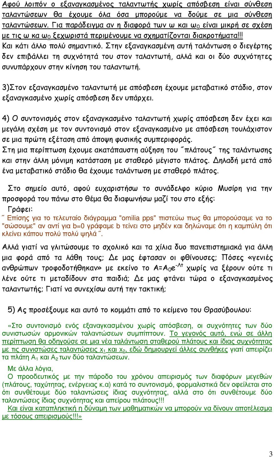 Στην εξαναγκασµένη αυτή ταλάντωση ο διεγέρτης δεν επιβάλλει τη συχνότητά του στον ταλαντωτή, αλλά και οι δύο συχνότητες συνυπάρχουν στην κίνηση του ταλαντωτή.