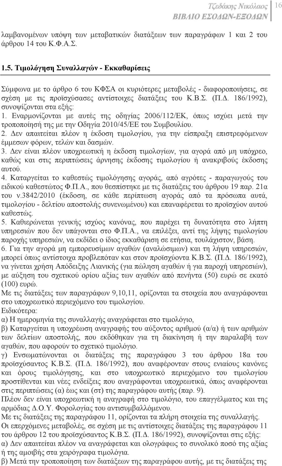 . 186/1992), συνοψίζονται στα εξής: 1. Εναρµονίζονται µε αυτές της οδηγίας 2006/112/ΕΚ, όπως ισχύει µετά την τροποποίησή της µε την Οδηγία 2010/45/EE του Συµβουλίου. 2. εν απαιτείται πλέον η έκδοση τιµολογίου, για την είσπραξη επιστρεφόµενων έµµεσων φόρων, τελών και δασµών.