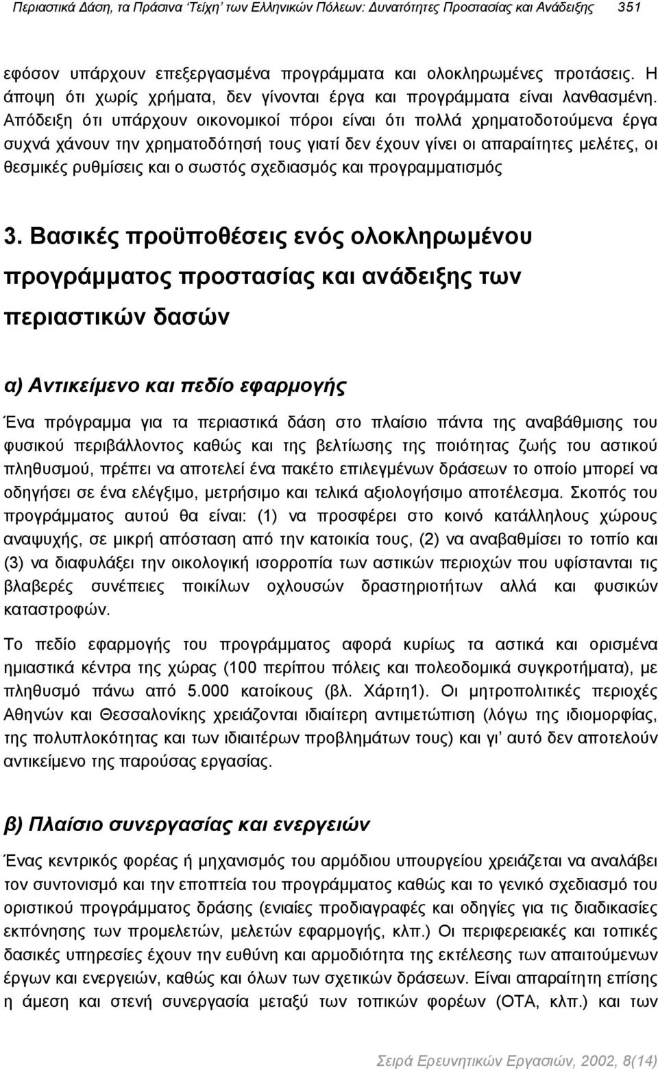 Απόδειξη ότι υπάρχουν οικονοµικοί πόροι είναι ότι πολλά χρηµατοδοτούµενα έργα συχνά χάνουν την χρηµατοδότησή τους γιατί δεν έχουν γίνει οι απαραίτητες µελέτες, οι θεσµικές ρυθµίσεις και ο σωστός