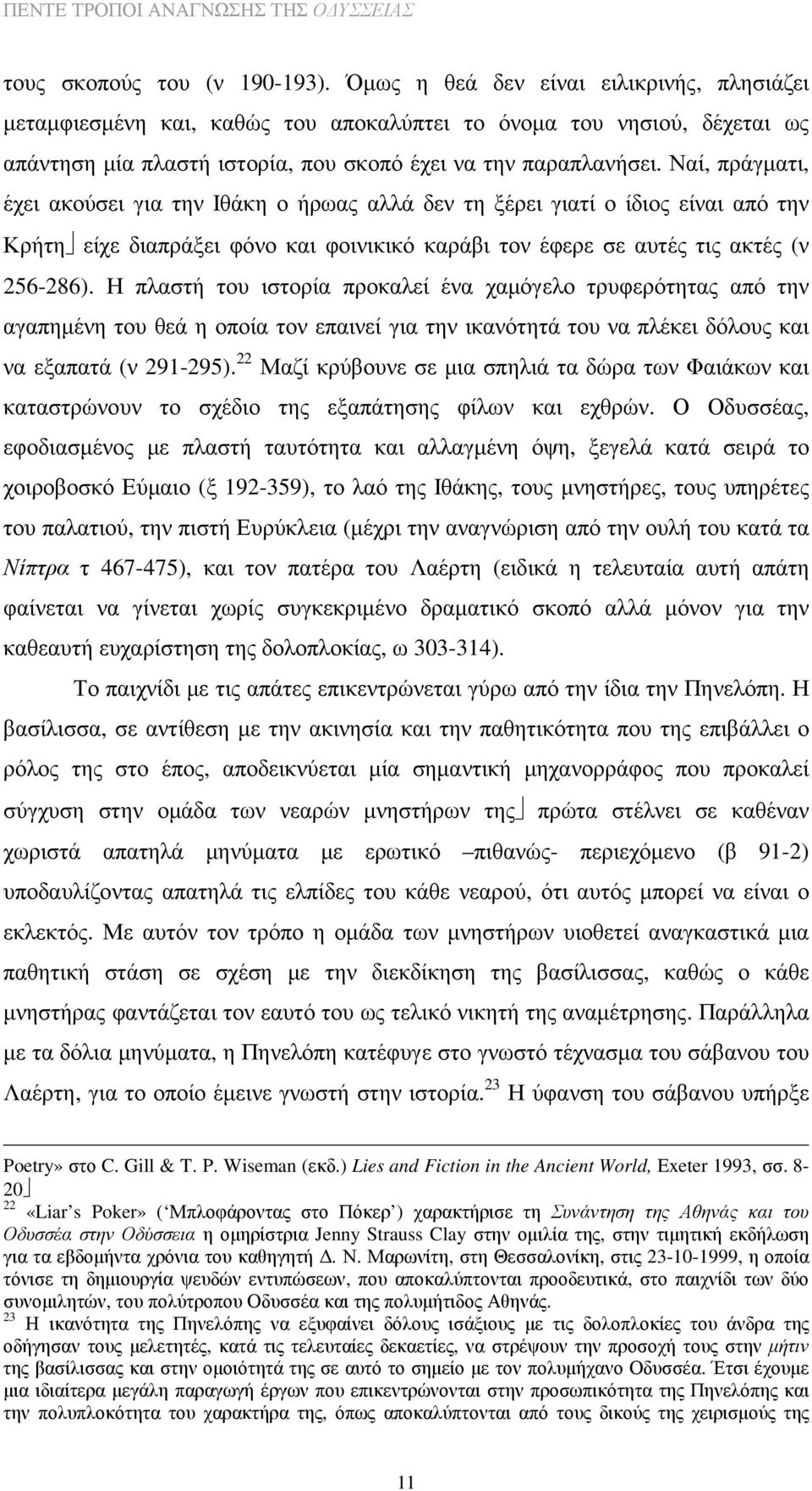 Ναί, πράγµατι, έχει ακούσει για την Ιθάκη ο ήρωας αλλά δεν τη ξέρει γιατί ο ίδιος είναι από την Κρήτη είχε διαπράξει φόνο και φοινικικό καράβι τον έφερε σε αυτές τις ακτές (ν 256-286).