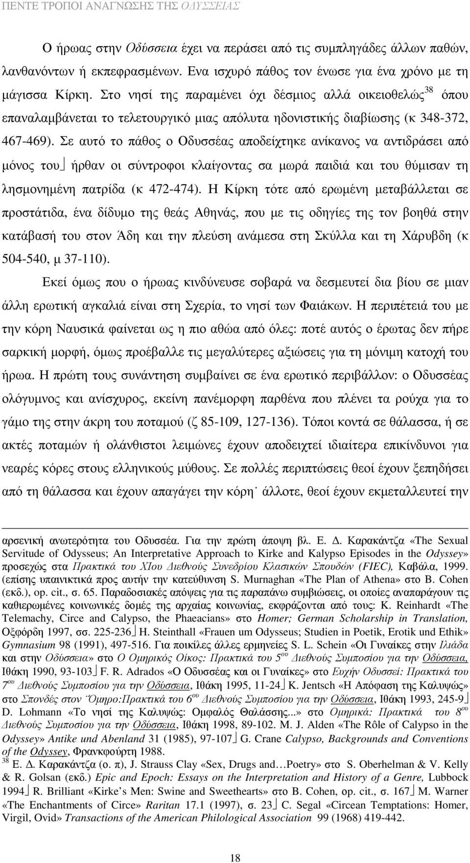 Σε αυτό το πάθος ο Οδυσσέας αποδείχτηκε ανίκανος να αντιδράσει από µόνος του ήρθαν οι σύντροφοι κλαίγοντας σα µωρά παιδιά και του θύµισαν τη λησµονηµένη πατρίδα (κ 472-474).